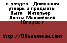  в раздел : Домашняя утварь и предметы быта » Интерьер . Ханты-Мансийский,Югорск г.